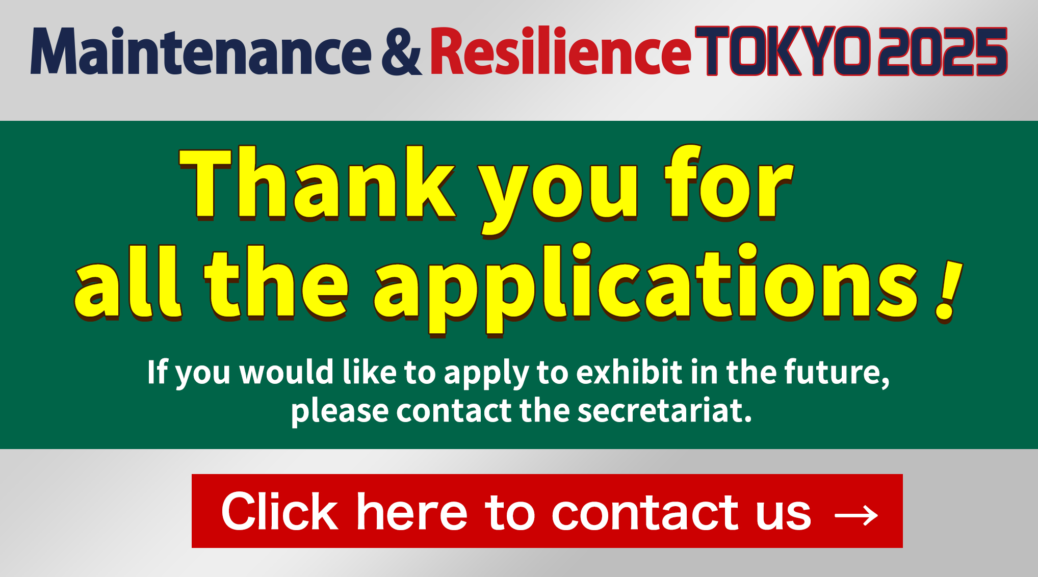Maintenance and Resilience TOKYO 2025 Thank you for all the applications.If you would like to apply to exhibit in the future,please contact the secretariat.