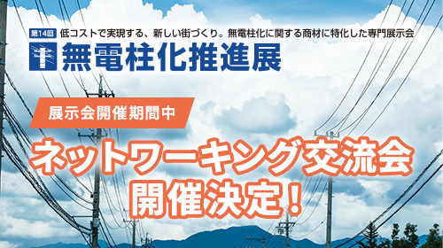 展示会開催期間中 無電柱化推進展 ネットワーキング交流会開催決定！