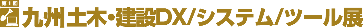 九州 土木・建設DX/システム/ツール展